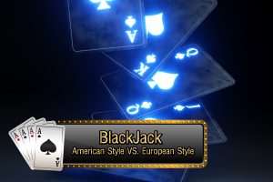 BlackJack American Style Vs European Style อันไหนน่าเล่นกว่ากัน