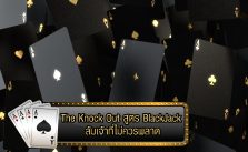 The Knock Out สูตร BlackJack ล้มเจ้าที่ไม่ควรพลาด