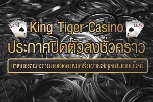 King Tiger Casino ประกาศปิดตัวลงชั่วคราว เหตุเพราะความแออัดของเครือข่ายสกุลเงินออนไลน์