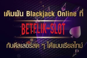 เดิมพัน Blackjack Online ที่ ‘Betflik’ กับดีลเลอร์สด ๆ ได้แบบเรียลไทม์ 