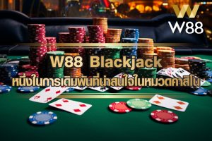 W88 Blackjack หนึ่งในการเดิมพันที่น่าสนใจในหมวดคาสิโน