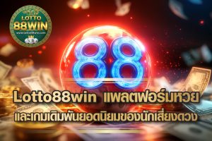 Lotto88win แพลตฟอร์มหวย และเกมเดิมพันยอดนิยมของนักเสี่ยงดวง